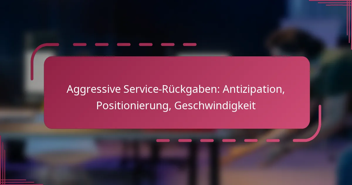 Aggressive Service-Rückgaben: Antizipation, Positionierung, Geschwindigkeit
