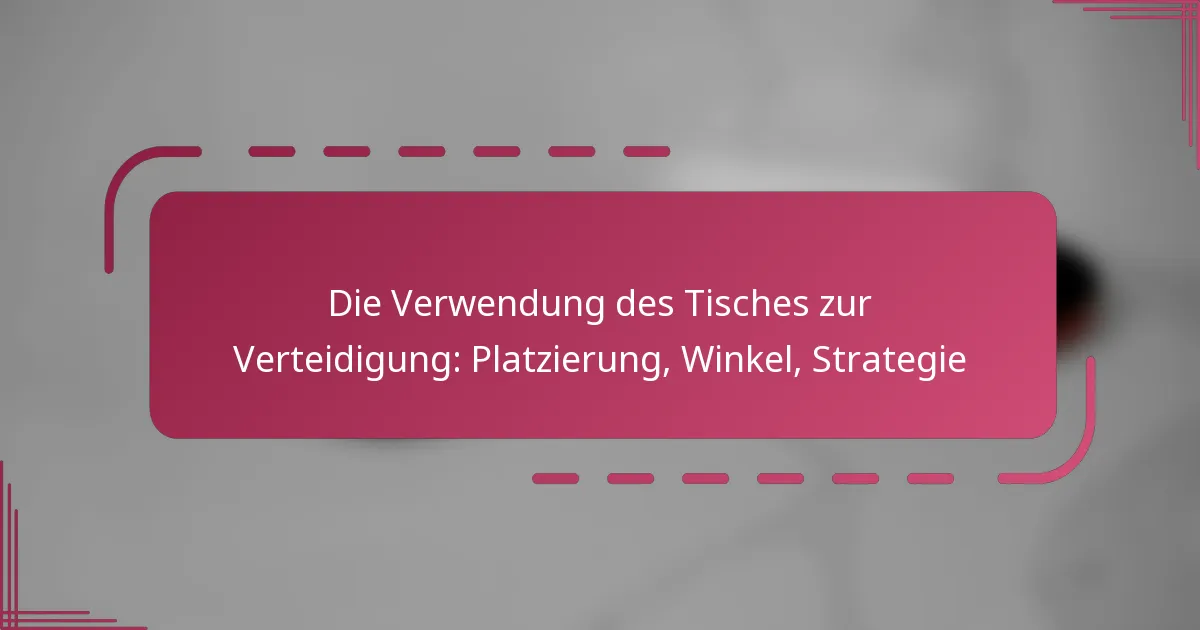 Die Verwendung des Tisches zur Verteidigung: Platzierung, Winkel, Strategie