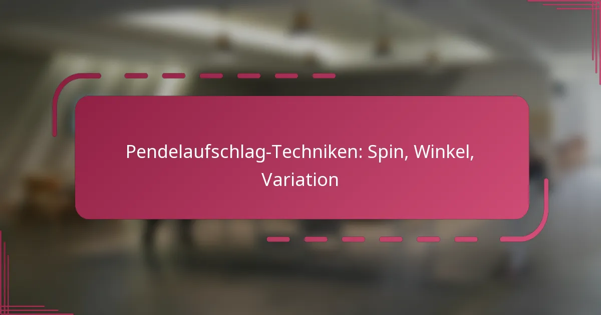 Pendelaufschlag-Techniken: Spin, Winkel, Variation