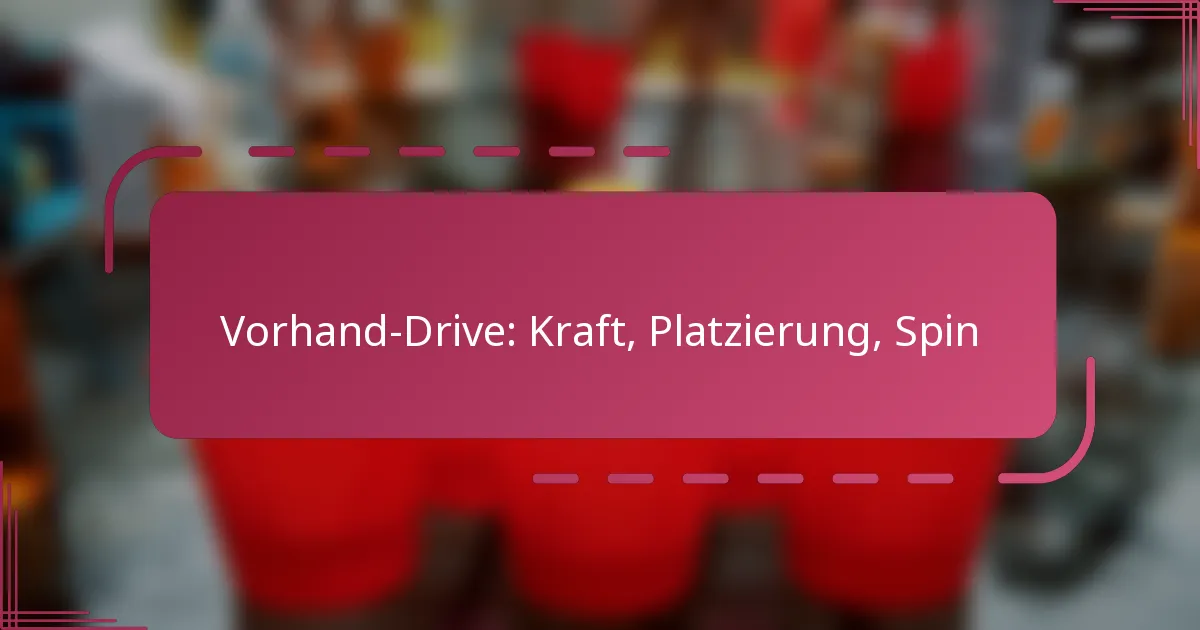 Vorhand-Drive: Kraft, Platzierung, Spin