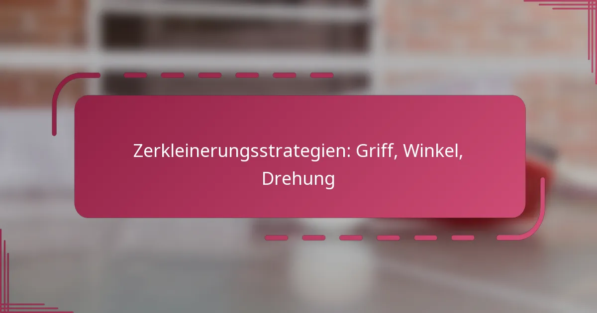 Zerkleinerungsstrategien: Griff, Winkel, Drehung