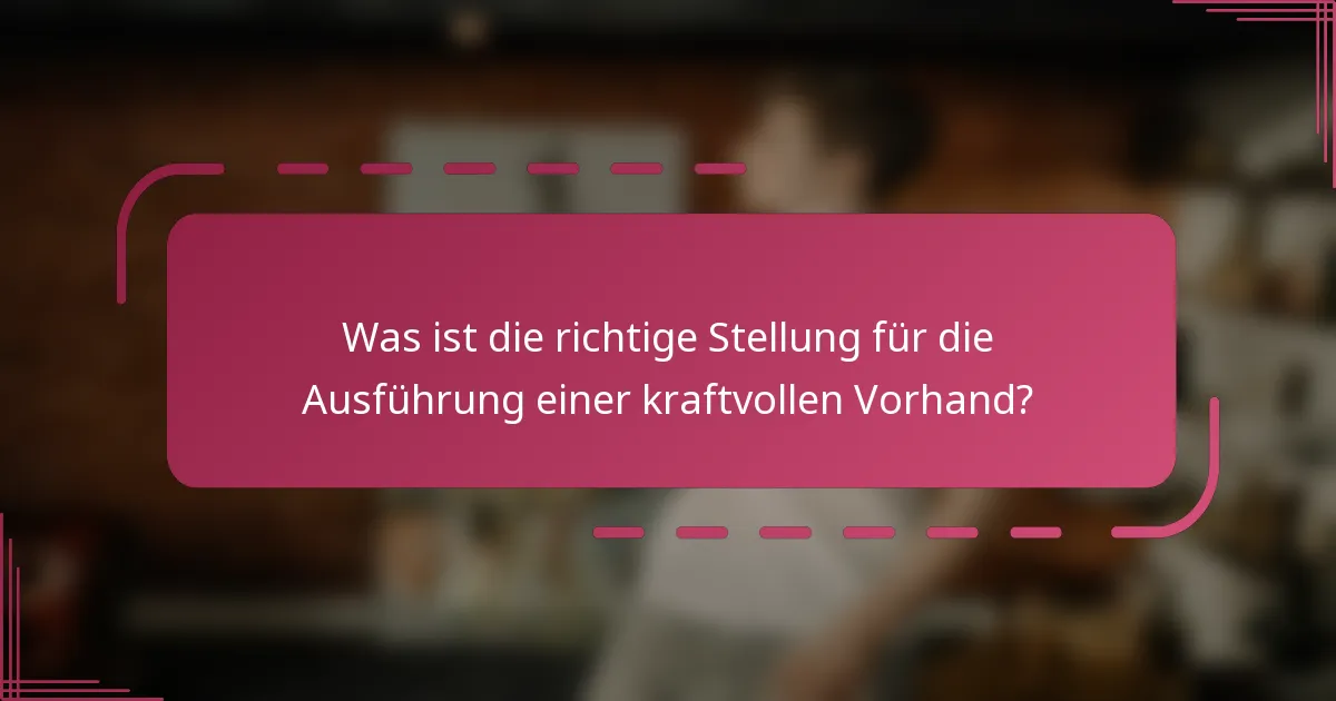 Was ist die richtige Stellung für die Ausführung einer kraftvollen Vorhand?