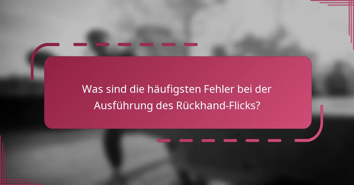 Was sind die häufigsten Fehler bei der Ausführung des Rückhand-Flicks?