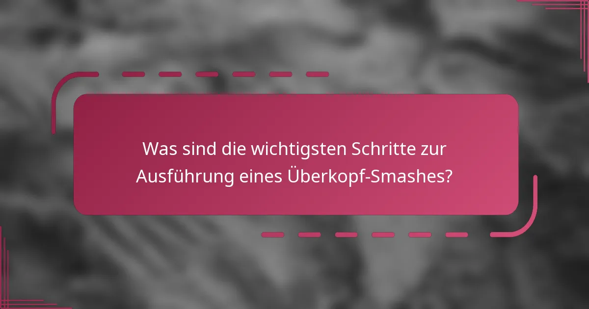 Was sind die wichtigsten Schritte zur Ausführung eines Überkopf-Smashes?