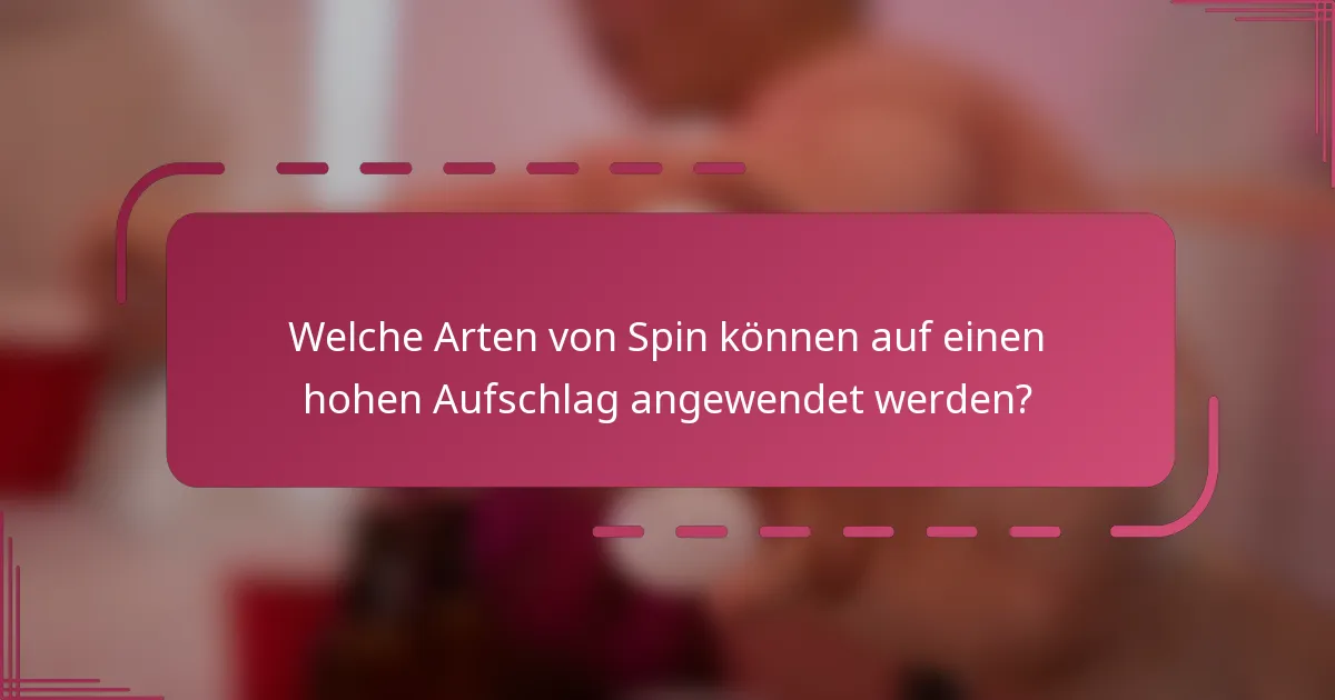 Welche Arten von Spin können auf einen hohen Aufschlag angewendet werden?