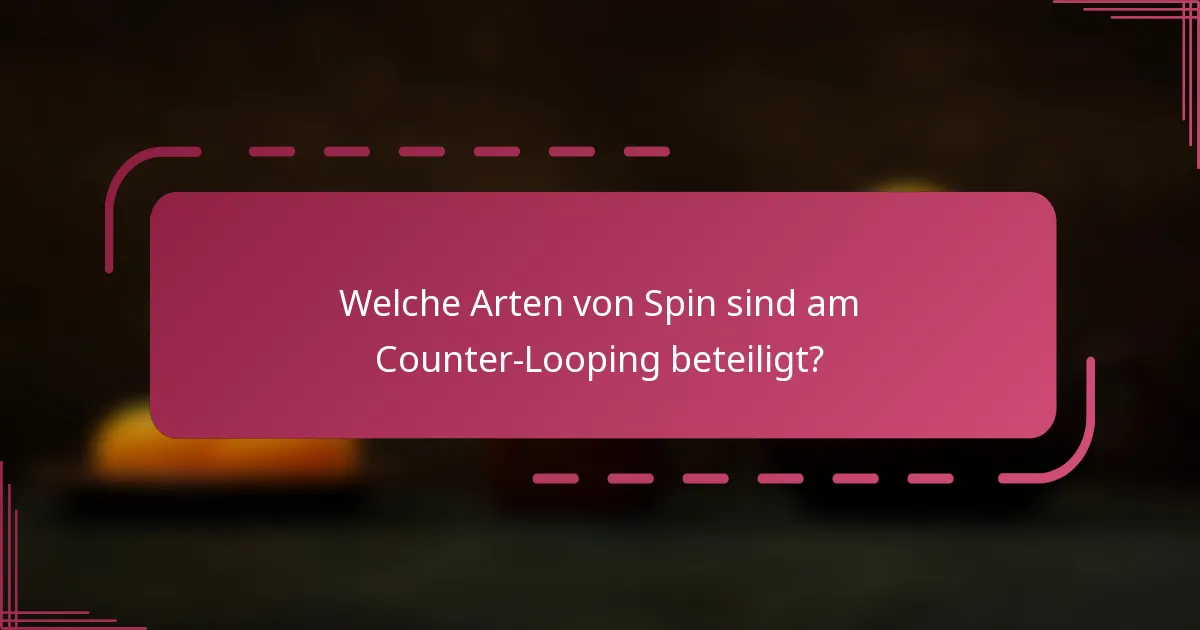 Welche Arten von Spin sind am Counter-Looping beteiligt?
