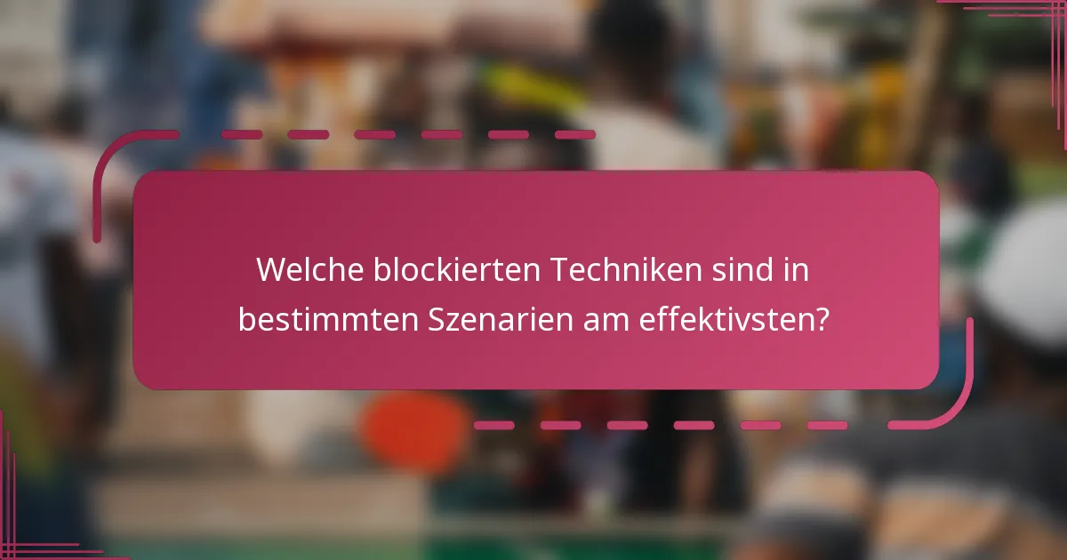 Welche blockierten Techniken sind in bestimmten Szenarien am effektivsten?