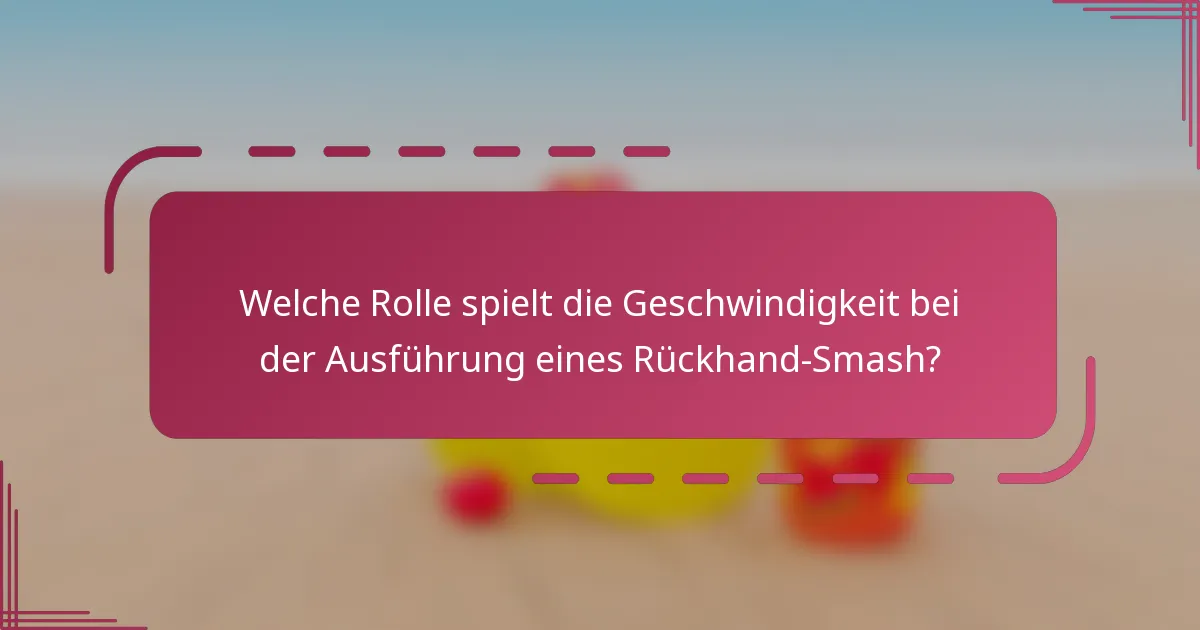 Welche Rolle spielt die Geschwindigkeit bei der Ausführung eines Rückhand-Smash?
