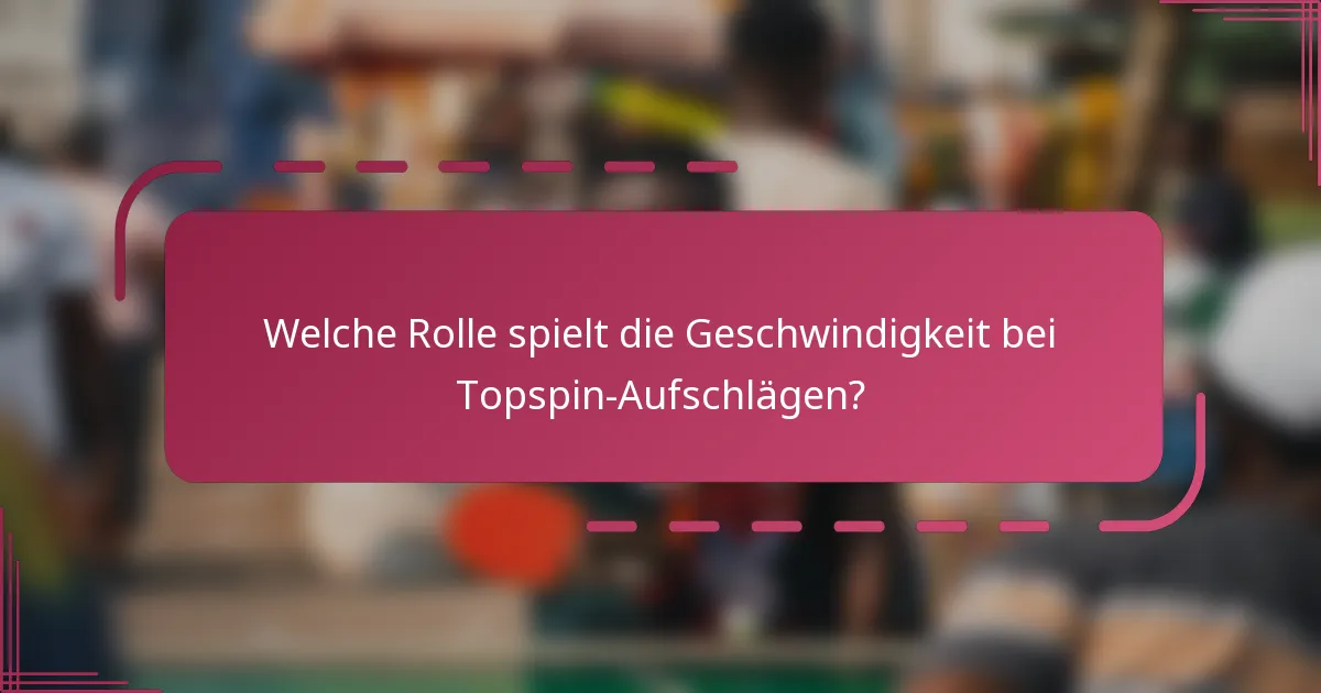 Welche Rolle spielt die Geschwindigkeit bei Topspin-Aufschlägen?