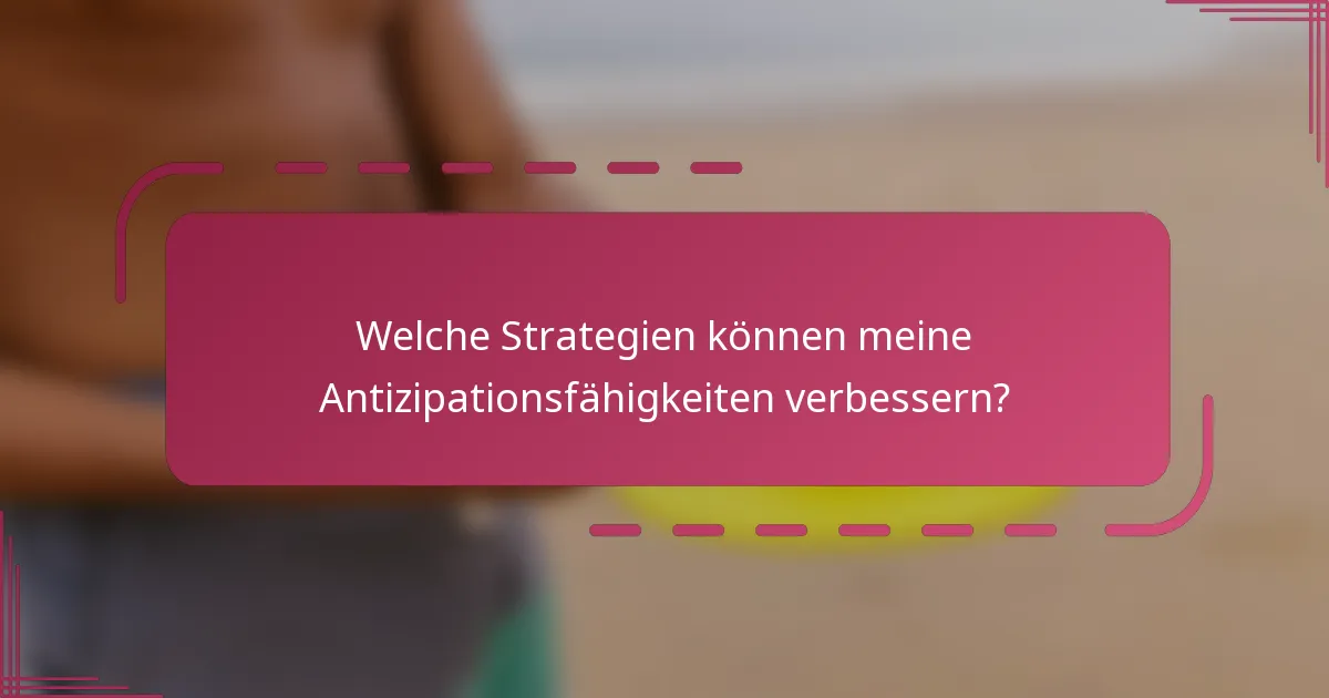 Welche Strategien können meine Antizipationsfähigkeiten verbessern?