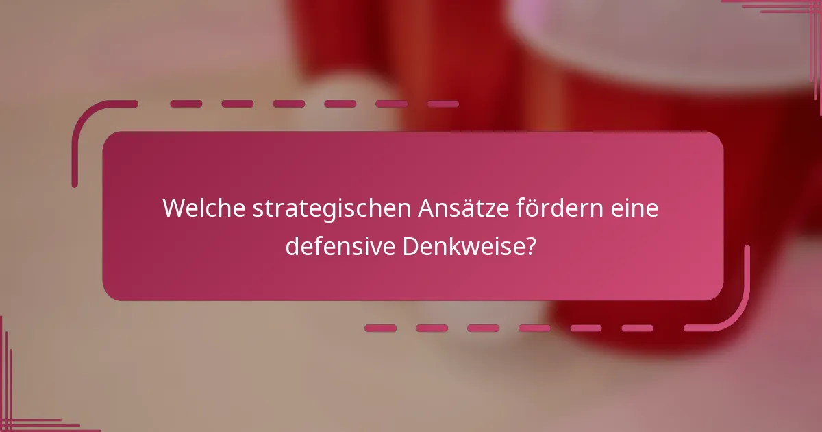 Welche strategischen Ansätze fördern eine defensive Denkweise?