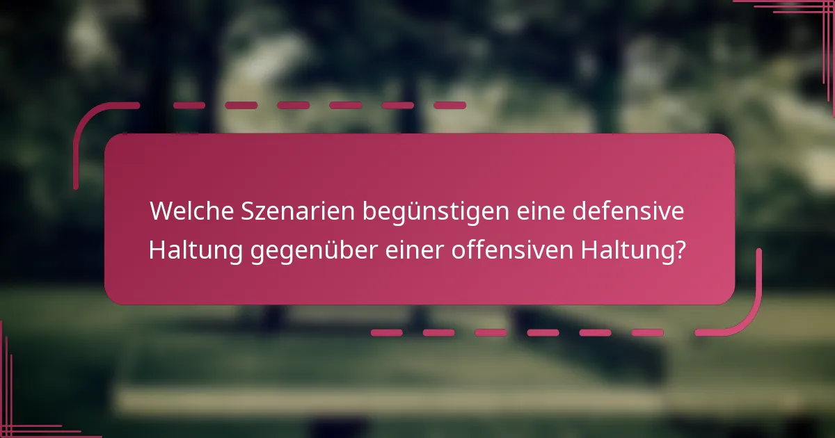 Welche Szenarien begünstigen eine defensive Haltung gegenüber einer offensiven Haltung?