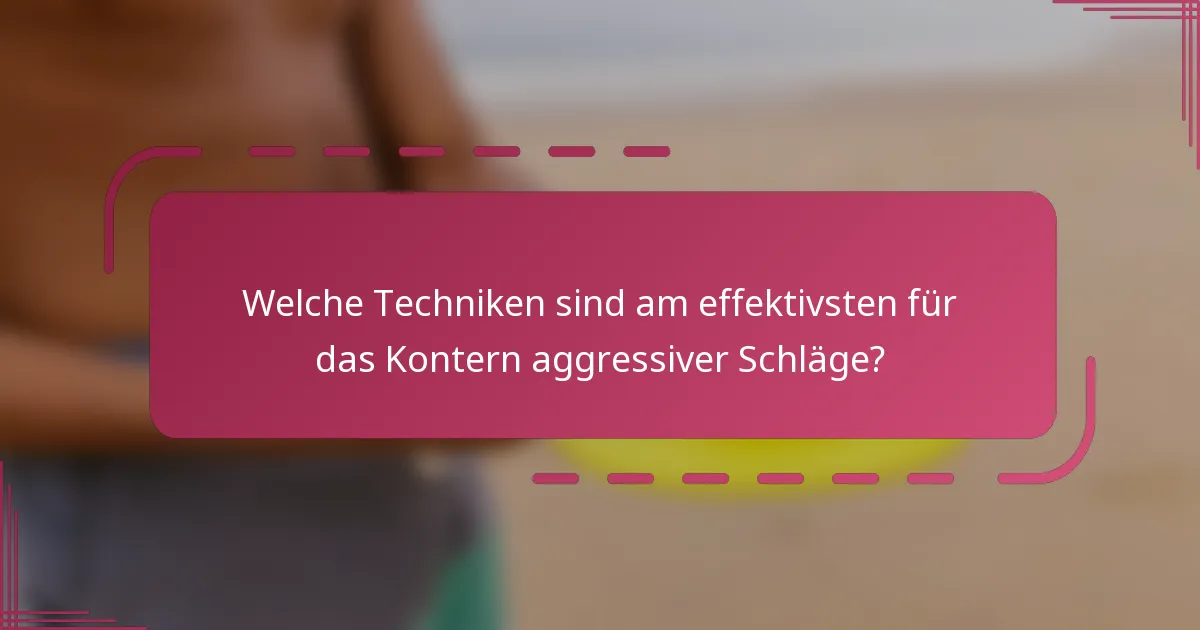 Welche Techniken sind am effektivsten für das Kontern aggressiver Schläge?
