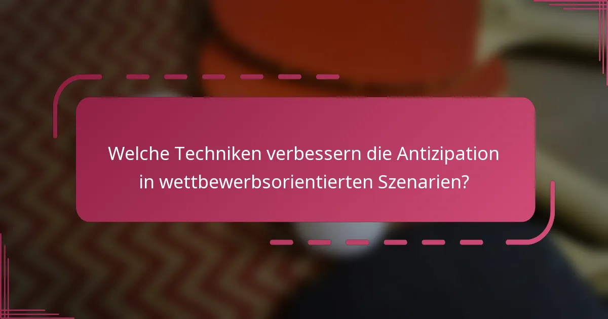 Welche Techniken verbessern die Antizipation in wettbewerbsorientierten Szenarien?