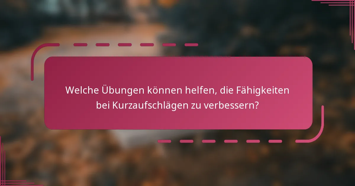 Welche Übungen können helfen, die Fähigkeiten bei Kurzaufschlägen zu verbessern?