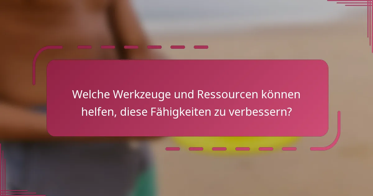 Welche Werkzeuge und Ressourcen können helfen, diese Fähigkeiten zu verbessern?