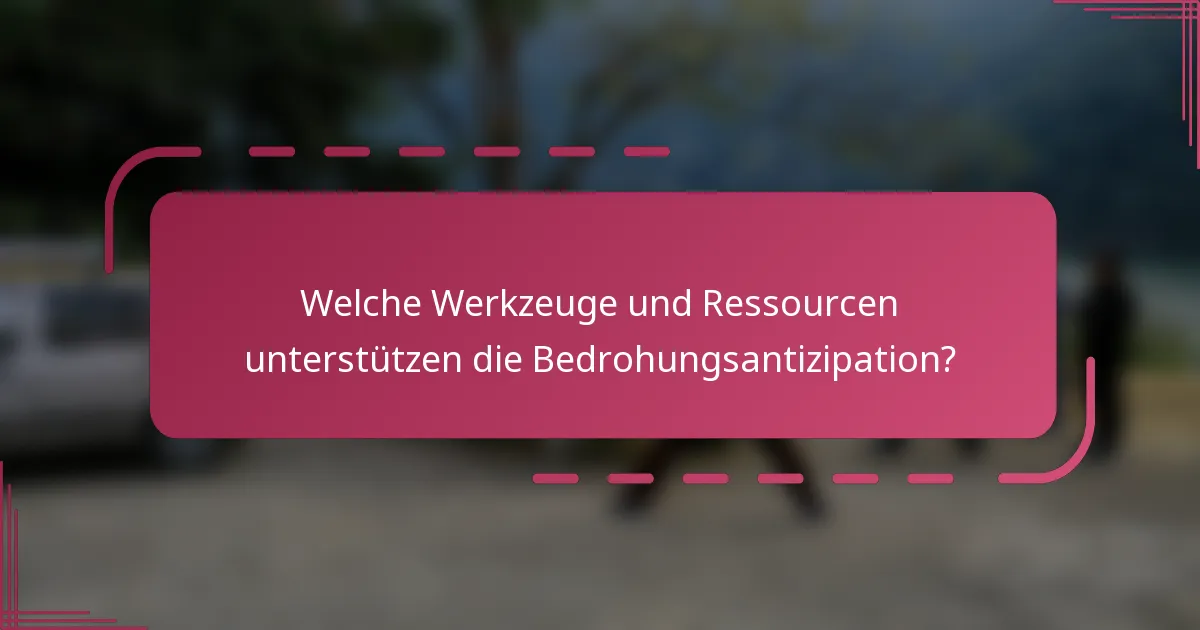 Welche Werkzeuge und Ressourcen unterstützen die Bedrohungsantizipation?
