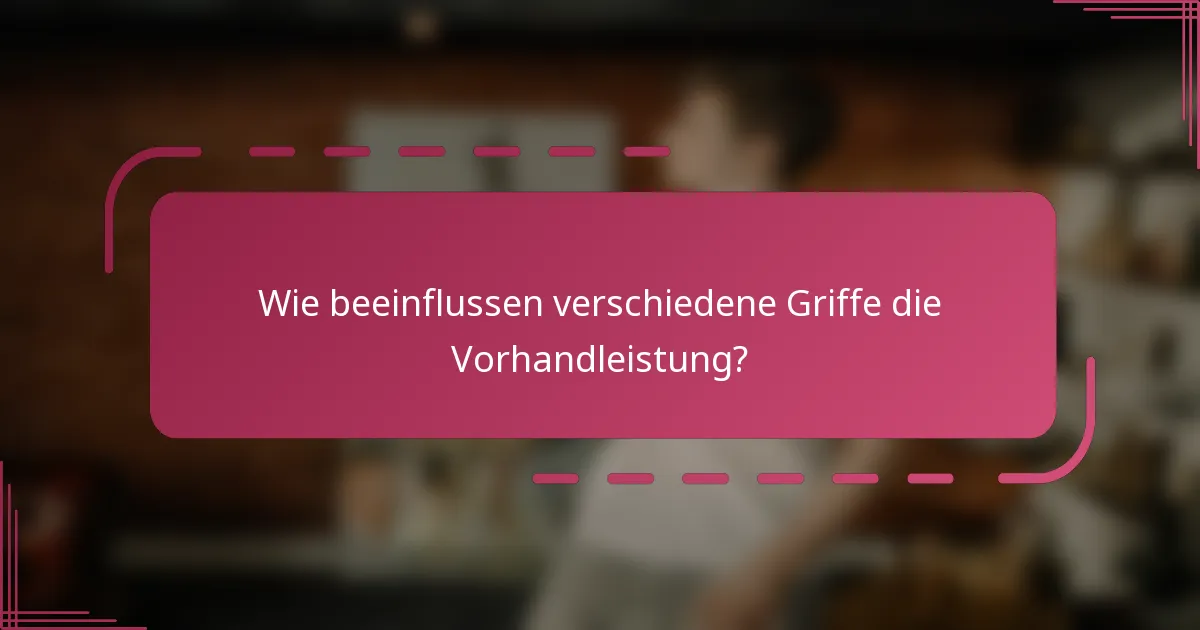 Wie beeinflussen verschiedene Griffe die Vorhandleistung?