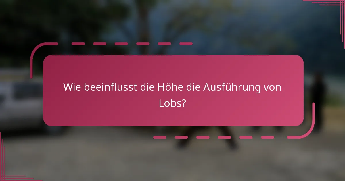 Wie beeinflusst die Höhe die Ausführung von Lobs?