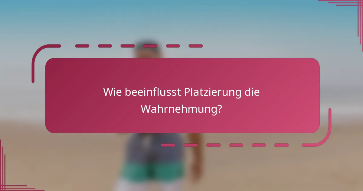 Wie beeinflusst Platzierung die Wahrnehmung?