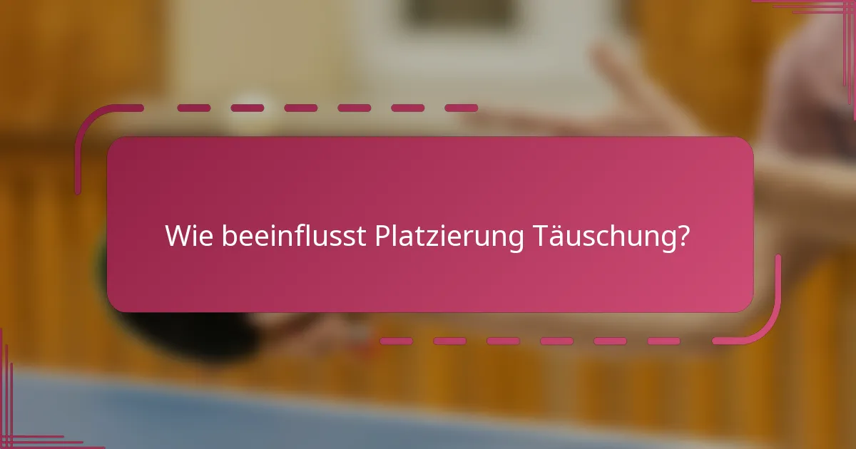 Wie beeinflusst Platzierung Täuschung?