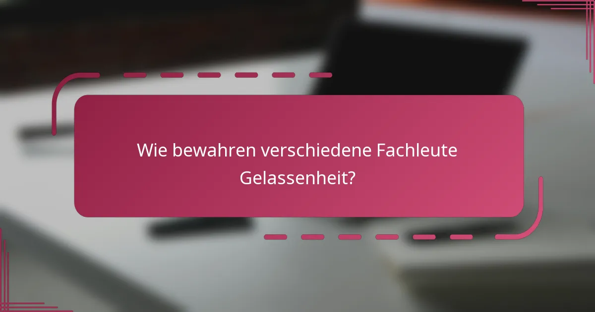 Wie bewahren verschiedene Fachleute Gelassenheit?