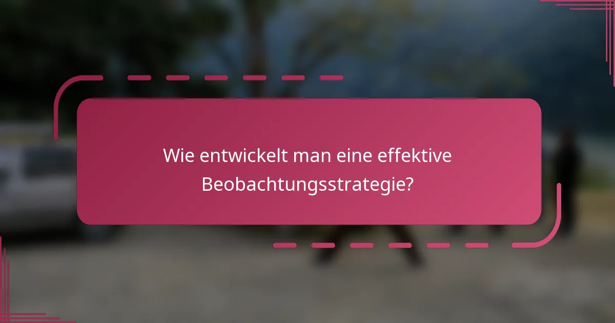 Wie entwickelt man eine effektive Beobachtungsstrategie?