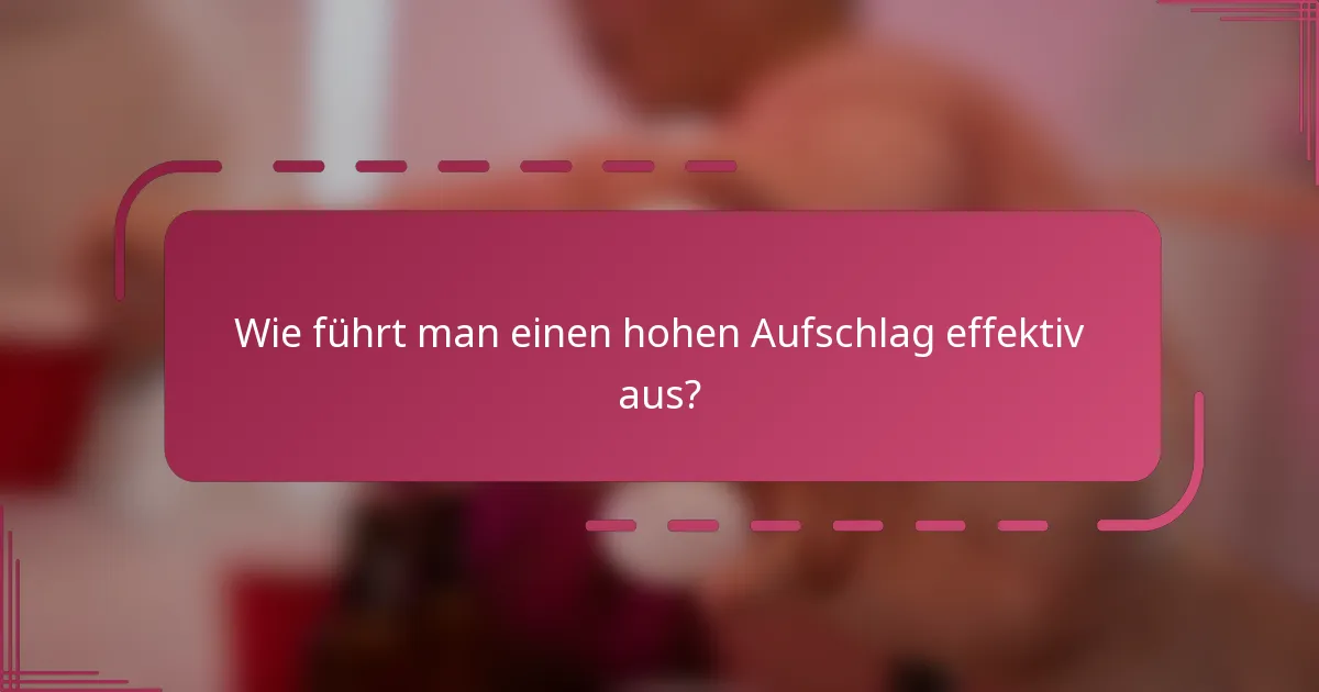 Wie führt man einen hohen Aufschlag effektiv aus?