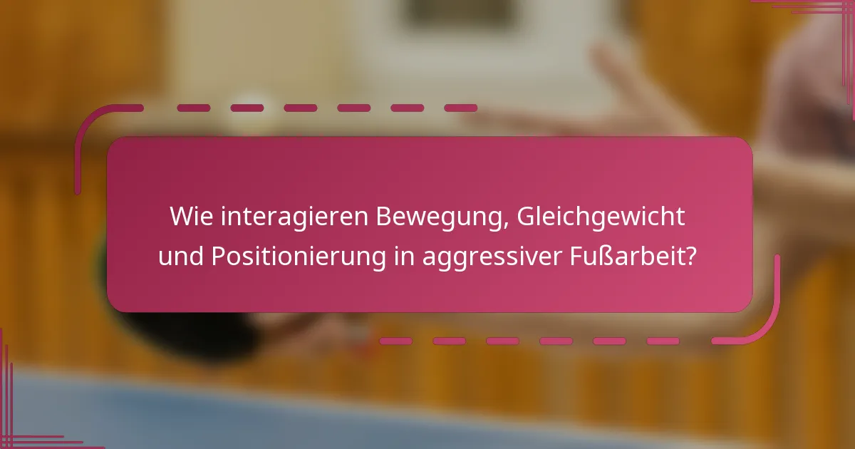 Wie interagieren Bewegung, Gleichgewicht und Positionierung in aggressiver Fußarbeit?