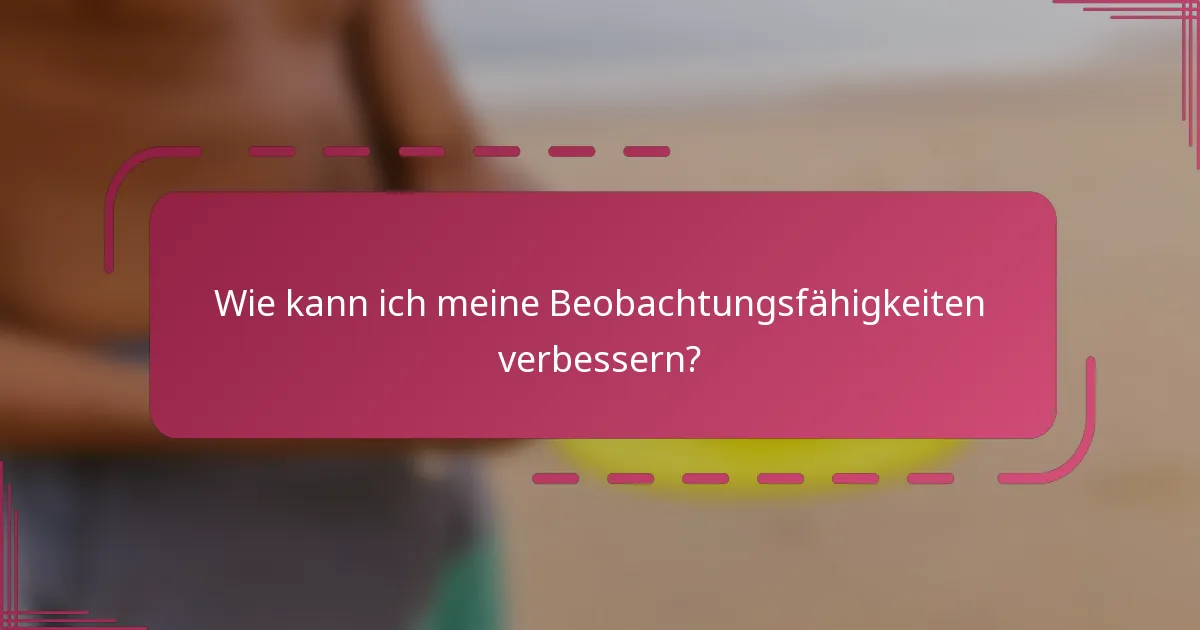 Wie kann ich meine Beobachtungsfähigkeiten verbessern?