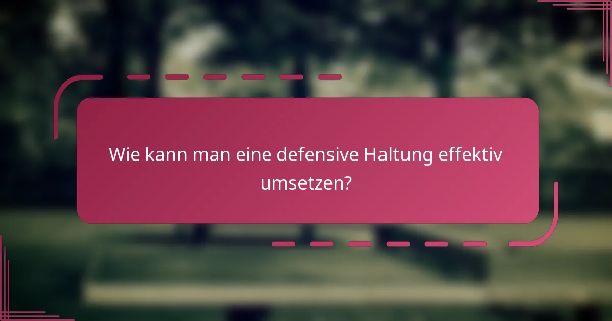 Wie kann man eine defensive Haltung effektiv umsetzen?