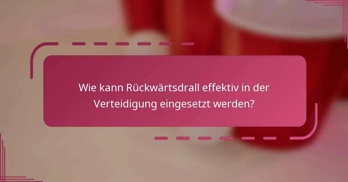 Wie kann Rückwärtsdrall effektiv in der Verteidigung eingesetzt werden?