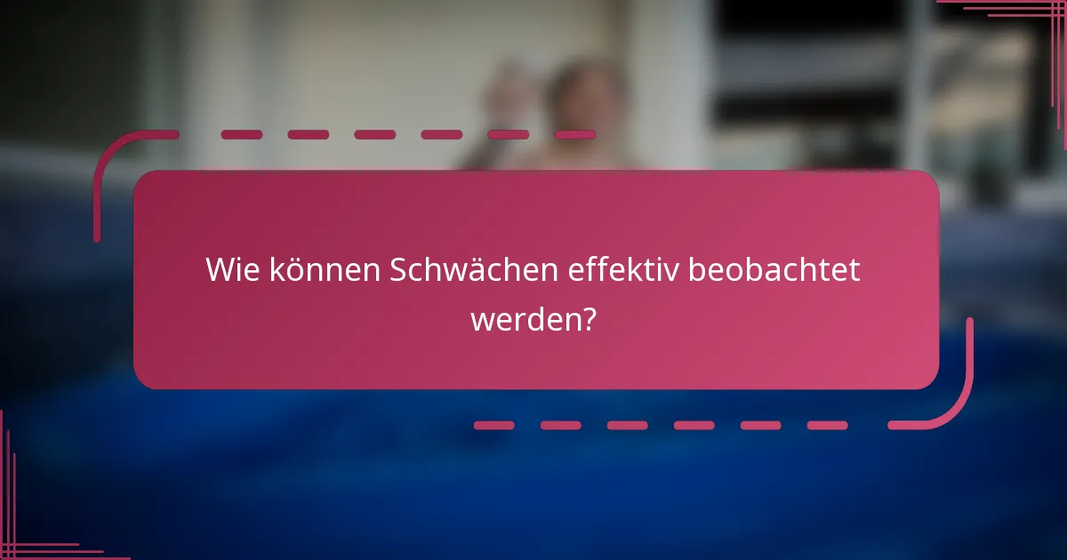 Wie können Schwächen effektiv beobachtet werden?