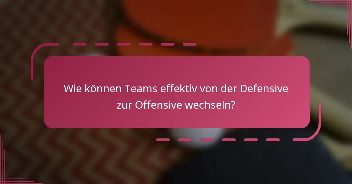 Wie können Teams effektiv von der Defensive zur Offensive wechseln?