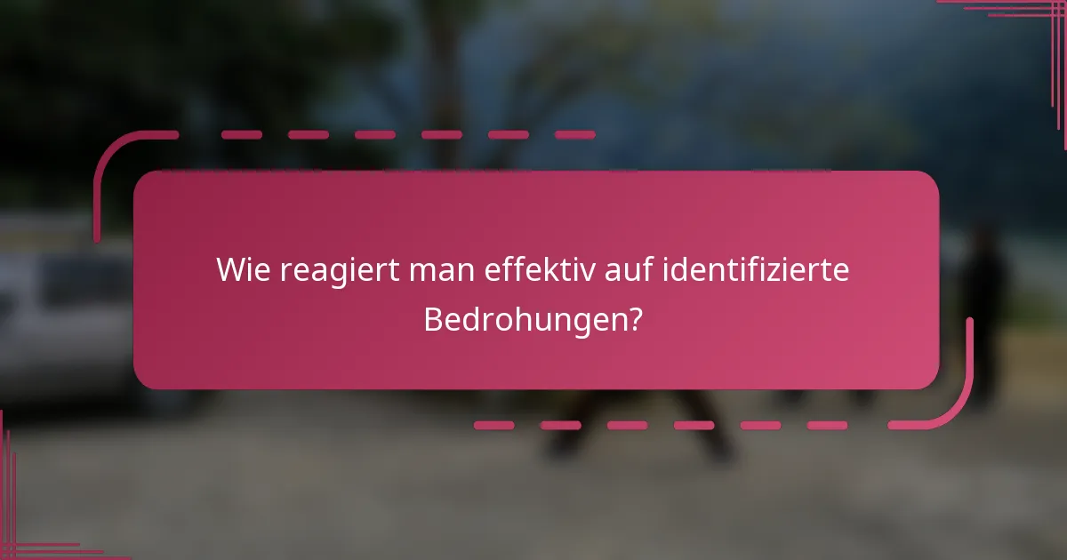 Wie reagiert man effektiv auf identifizierte Bedrohungen?