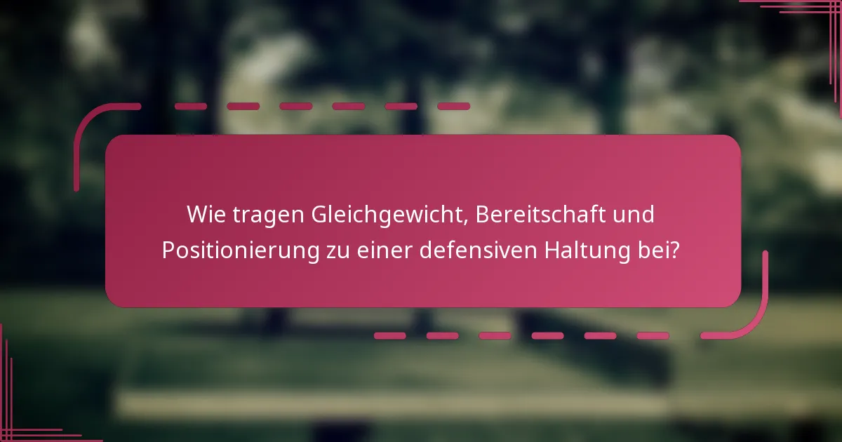 Wie tragen Gleichgewicht, Bereitschaft und Positionierung zu einer defensiven Haltung bei?
