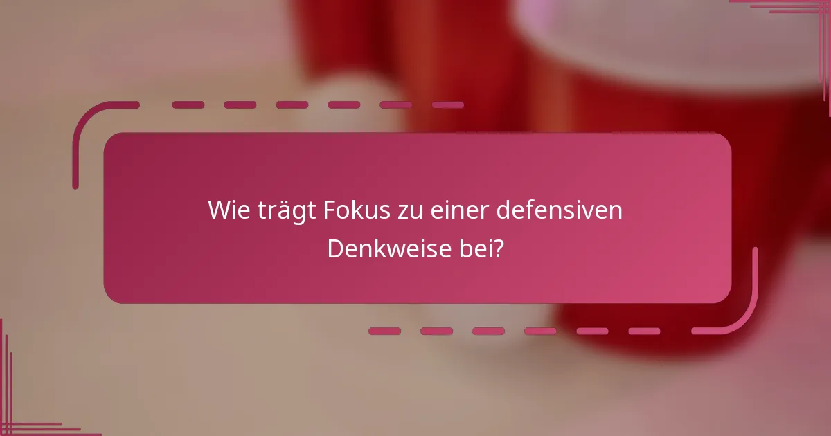 Wie trägt Fokus zu einer defensiven Denkweise bei?