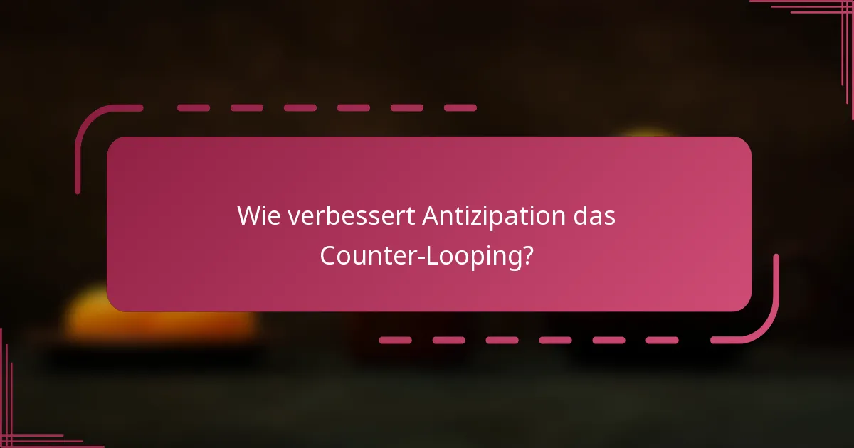 Wie verbessert Antizipation das Counter-Looping?