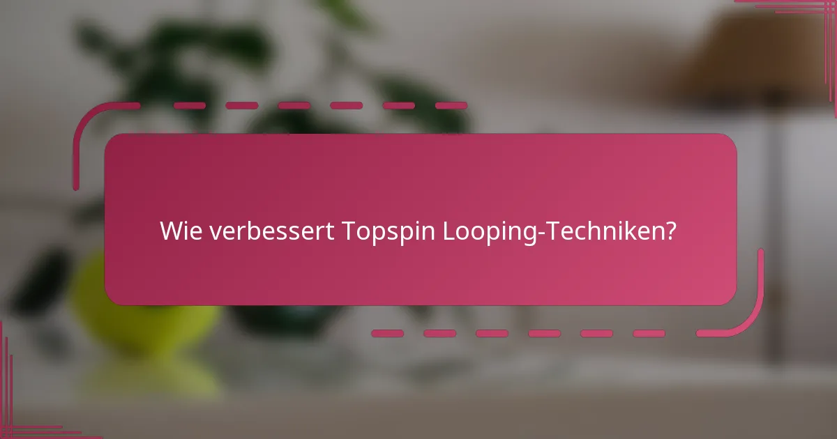 Wie verbessert Topspin Looping-Techniken?